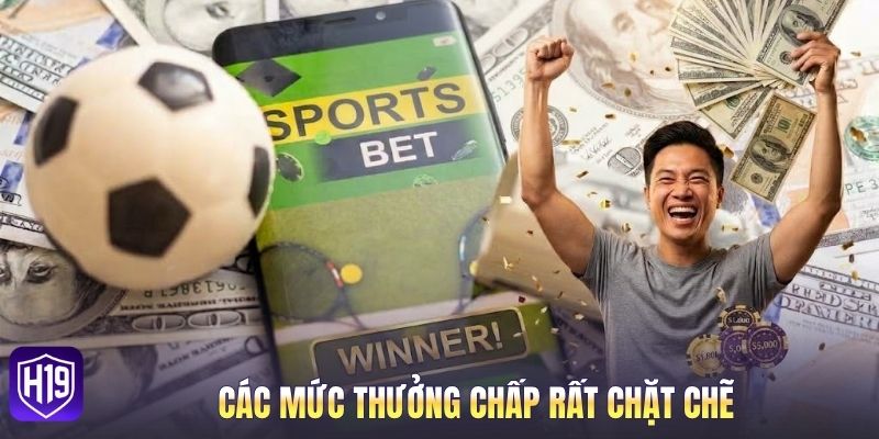 Các mức thưởng chấp rất chặt chẽ