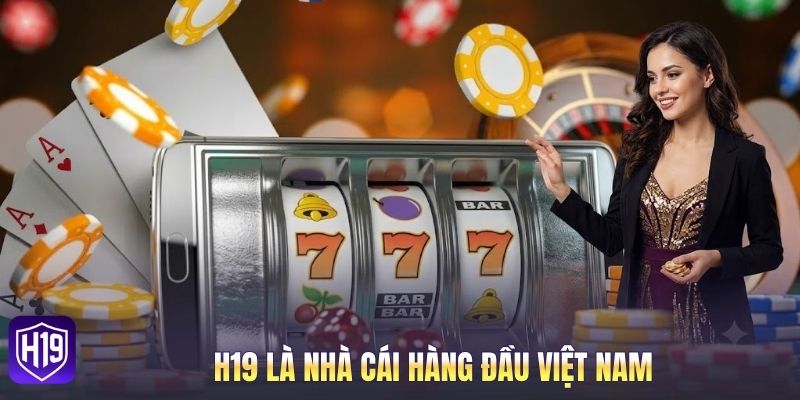 H19 là nhà cái hàng đầu Việt Nam